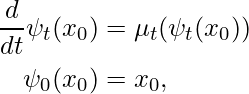 \begin{align*} \frac{d}{dt} \psi_t(x_0)  &= \mu_t(\psi_t(x_0)) \\ \psi_0(x_0)&=x_0, \end{align*}
