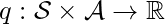 q: \mathcal{S} \times \mathcal{A} \rightarrow \mathbb{R}