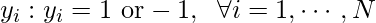 y_i: y_i = 1 \text{ or} -1, \;\;\forall i=1, \cdots, N